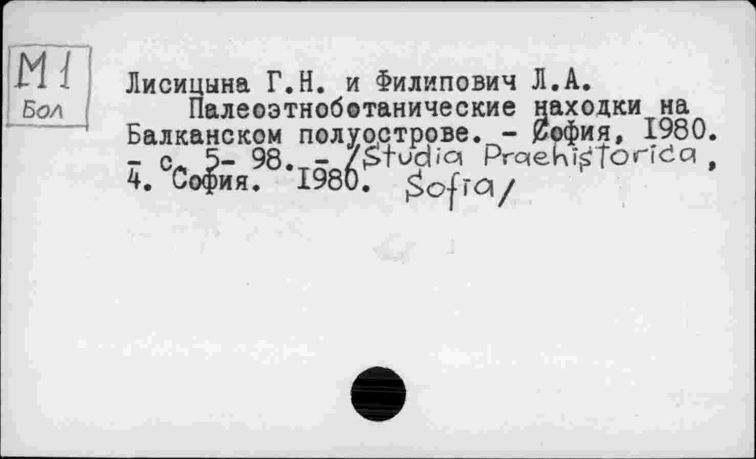 ﻿Ml
Бол
Лисицына Г.Н. и Филипович Л.А.
Палеоэтноботанические находки на Балканском полуострове. - 0офия, 1980.